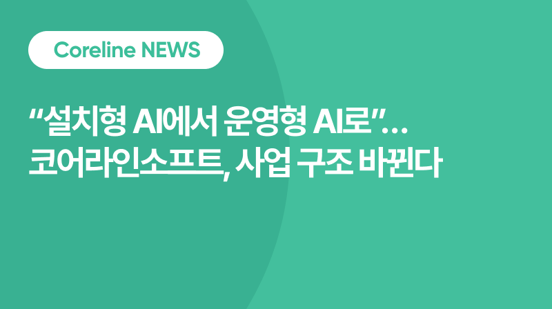 “설치형 AI에서 운영형 AI로”… 코어라인소프트, 사업 구조 바뀐다