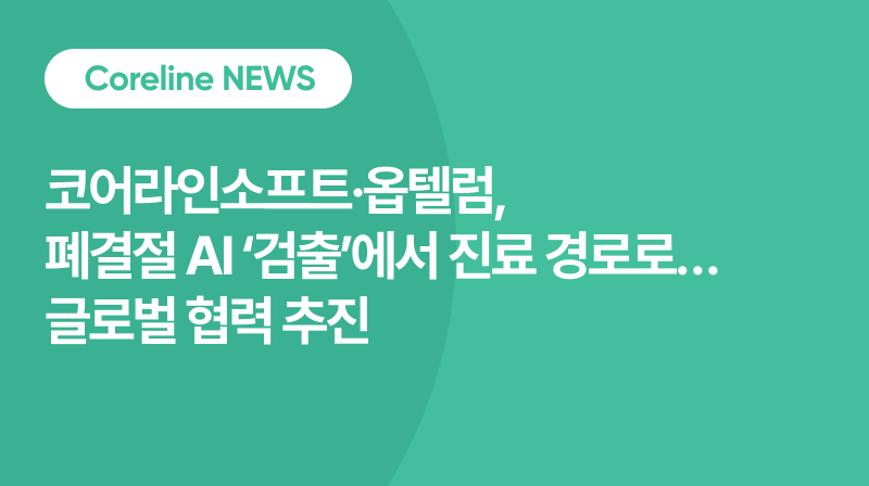 코어라인소프트·옵텔럼, 폐결절 AI ‘검출’에서 진료 경로로…글로벌 협력 추진