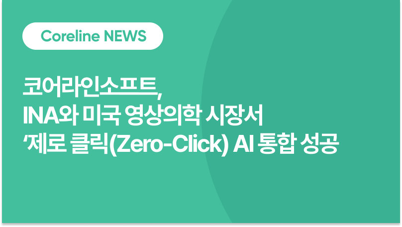 코어라인소프트, INA와 미국 영상의학 시장서 ‘제로 클릭(Zero-Click) AI 통합 성공