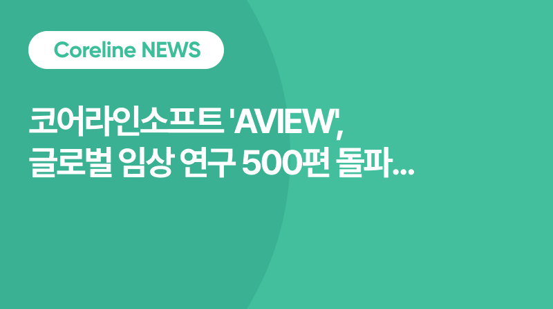 코어라인소프트 'AVIEW', 글로벌 임상 연구 500편 돌파... 