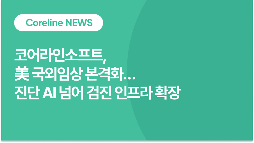 코어라인소프트, 美 국외임상 본격화… 진단 AI 넘어 검진 인프라 확장