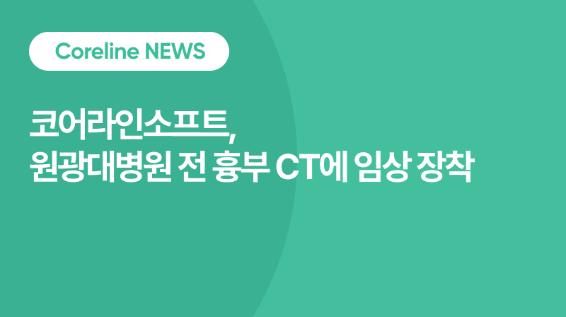 코어라인소프트 AI 폐암 검진, 원광대병원 전 흉부 CT에 임상 장착