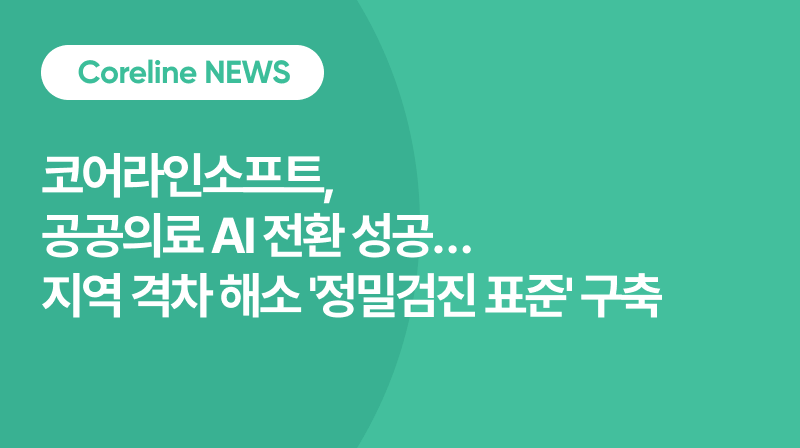 코어라인소프트, 공공의료 AI 전환 성공… 지역 격차 해소 ‘정밀검진 표준’ 구축